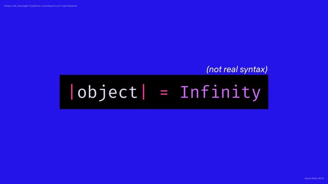 React Rally 2018
Swipe Left, Uncaught TypeError: Learning to Love Type Systems
|object| = Infinity
(not real syntax)
