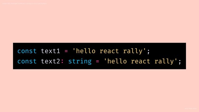 React Rally 2018
Swipe Left, Uncaught TypeError: Learning to Love Type Systems
const text1 = 'hello react rally';
const text2: string = 'hello react rally';
