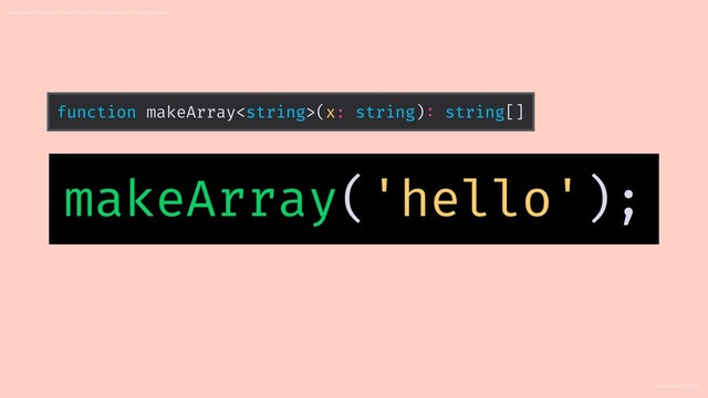 React Rally 2018
Swipe Left, Uncaught TypeError: Learning to Love Type Systems
makeArray('hello');
function makeArray(x: string): string[]
