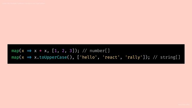 React Rally 2018
Swipe Left, Uncaught TypeError: Learning to Love Type Systems
map(x => x * x, [1, 2, 3]); // number[]
map(x => x.toUpperCase(), ['hello', 'react', 'rally']); // string[]

