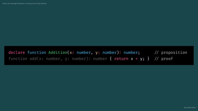 React Rally 2018
Swipe Left, Uncaught TypeError: Learning to Love Type Systems
declare function Addition(x: number, y: number): number; // proposition
function add(x: number, y: number): number { return x + y; } // proof
