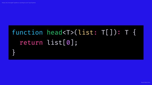 React Rally 2018
Swipe Left, Uncaught TypeError: Learning to Love Type Systems
function head(list: T[]): T {
return list[0];
}
