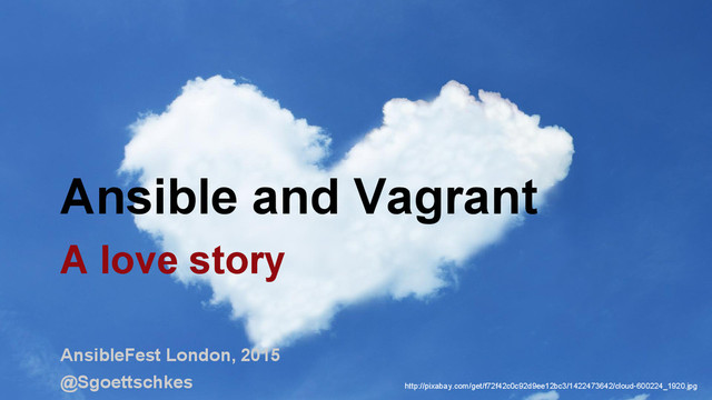 Ansible and Vagrant
A love story
AnsibleFest London, 2015
http://pixabay.com/get/f72f42c0c92d9ee12bc3/1422473642/cloud-600224_1920.jpg
@Sgoettschkes
