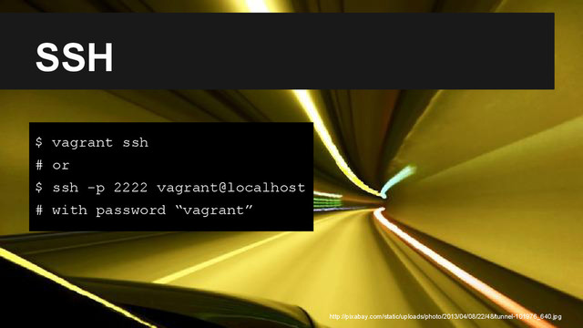 SSH
http://pixabay.com/static/uploads/photo/2013/04/08/22/48/tunnel-101976_640.jpg
$ vagrant ssh
# or
$ ssh -p 2222 vagrant@localhost
# with password “vagrant”
