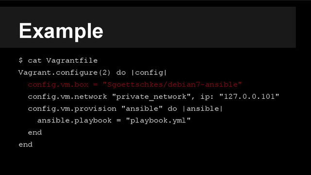 Example
$ cat Vagrantfile
Vagrant.configure(2) do |config|
config.vm.box = "Sgoettschkes/debian7-ansible"
config.vm.network "private_network", ip: "127.0.0.101"
config.vm.provision "ansible" do |ansible|
ansible.playbook = "playbook.yml"
end
end
