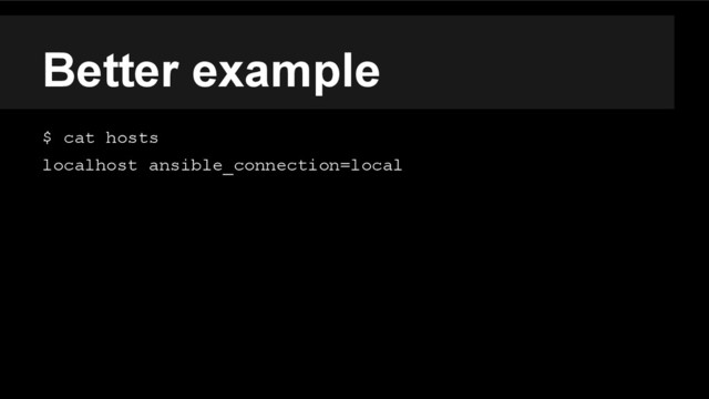 Better example
$ cat hosts
localhost ansible_connection=local
