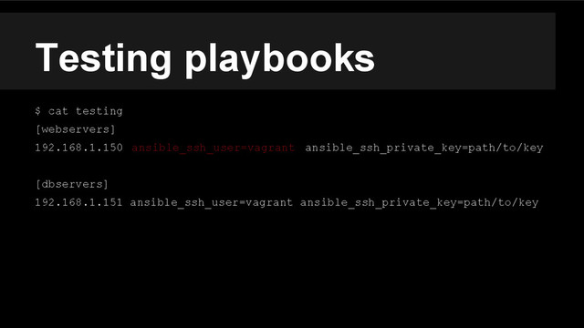 Testing playbooks
$ cat testing
[webservers]
192.168.1.150 ansible_ssh_user=vagrant ansible_ssh_private_key=path/to/key
[dbservers]
192.168.1.151 ansible_ssh_user=vagrant ansible_ssh_private_key=path/to/key
