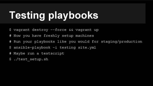 Testing playbooks
$ vagrant destroy --force && vagrant up
# Now you have freshly setup machines
# Run your playbooks like you would for staging/production
$ ansible-playbook -i testing site.yml
# Maybe run a testscript
$ ./test_setup.sh

