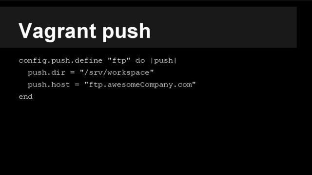 Vagrant push
config.push.define "ftp" do |push|
push.dir = "/srv/workspace"
push.host = "ftp.awesomeCompany.com"
end
