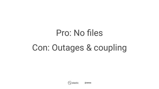 Pro: No ﬁles
Con: Outages & coupling
̴̴@xeraa
