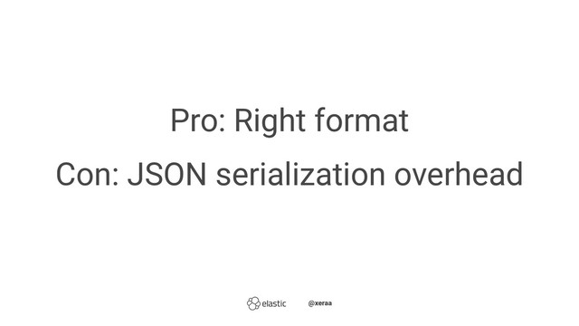 Pro: Right format
Con: JSON serialization overhead
̴̴@xeraa
