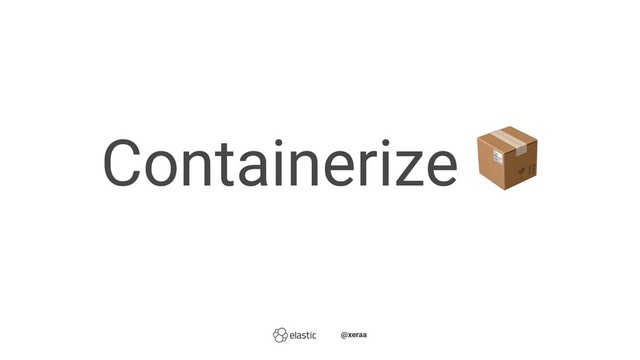 Containerize ̴̴
̴̴@xeraa
