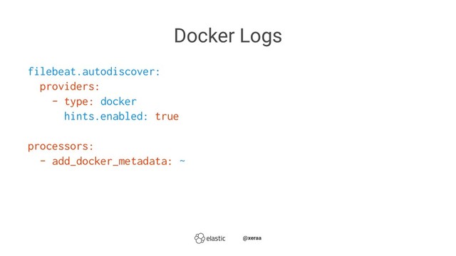 Docker Logs
filebeat.autodiscover:
providers:
- type: docker
hints.enabled: true
processors:
- add_docker_metadata: ~
̴̴@xeraa
