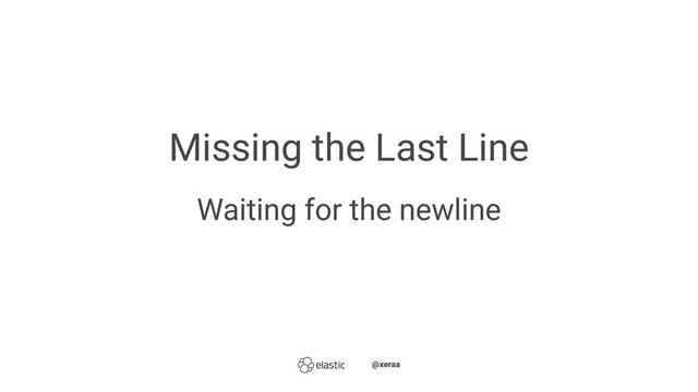 Missing the Last Line
Waiting for the newline
̴̴@xeraa

