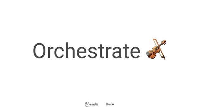 Orchestrate ̴̴
̴̴@xeraa

