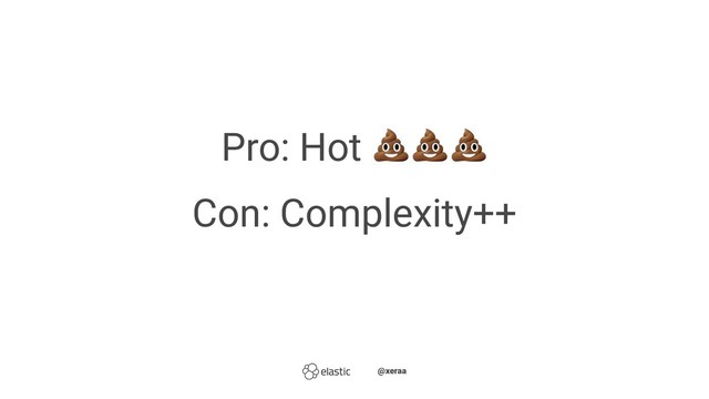 Pro: Hot
Con: Complexity++
̴̴@xeraa

