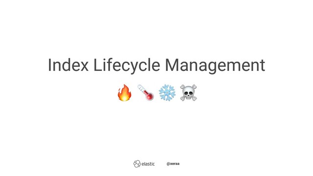 Index Lifecycle Management
! "
̴̴@xeraa
