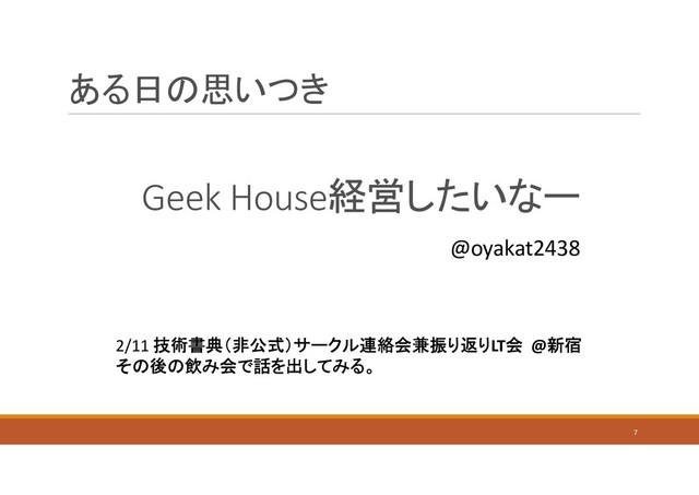ある日の思いつき
7
Geek House経営したいなー
@oyakat2438
2/11 技術書典（非公式）サークル連絡会兼振り返り1T会 @新宿
その後の飲み会で話を出してみる。
