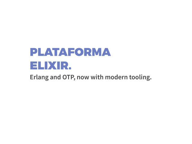 PLATAFORMA
ELIXIR.
Erlang and OTP, now with modern tooling.

