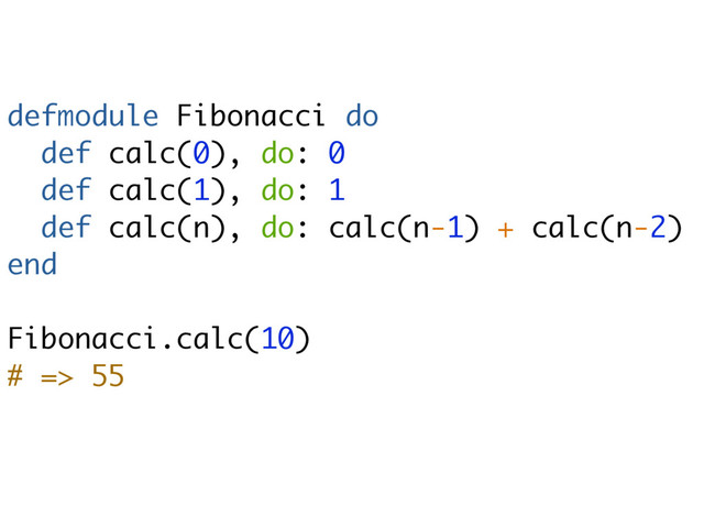 defmodule Fibonacci do
def calc(0), do: 0
def calc(1), do: 1
def calc(n), do: calc(n-1) + calc(n-2)
end
Fibonacci.calc(10)
# => 55
