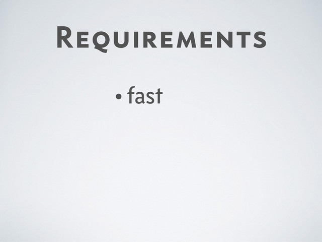 Requirements
•fast
