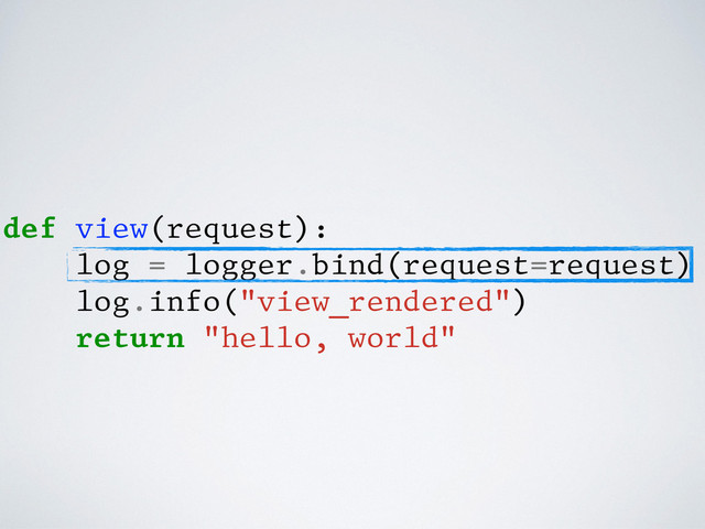 def view(request):
log = logger.bind(request=request)
log.info("view_rendered")
return "hello, world"
