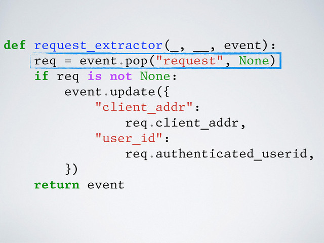 def request_extractor(_, __, event):
req = event.pop("request", None)
if req is not None:
event.update({
"client_addr":
req.client_addr,
"user_id":
req.authenticated_userid,
})
return event
