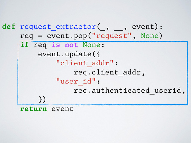 def request_extractor(_, __, event):
req = event.pop("request", None)
if req is not None:
event.update({
"client_addr":
req.client_addr,
"user_id":
req.authenticated_userid,
})
return event
