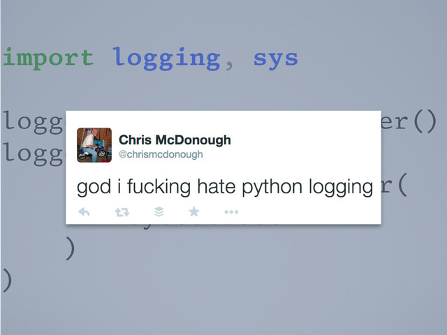 import logging, sys
logger = logging.getLogger()
logger.addHandler(
logging.StreamHandler(
sys.stdout
)
)
