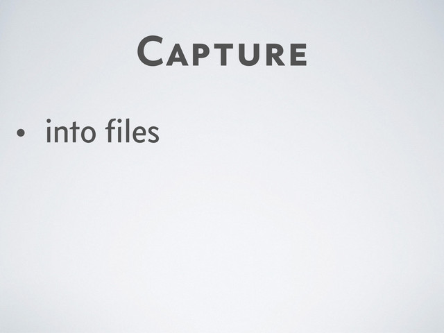 Capture
• into ﬁles
