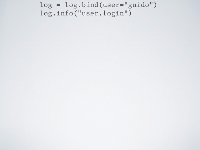 log = log.bind(user="guido")
log.info("user.login")
