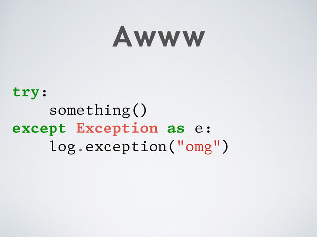 Awww
try:
something()
except Exception as e:
log.exception("omg")

