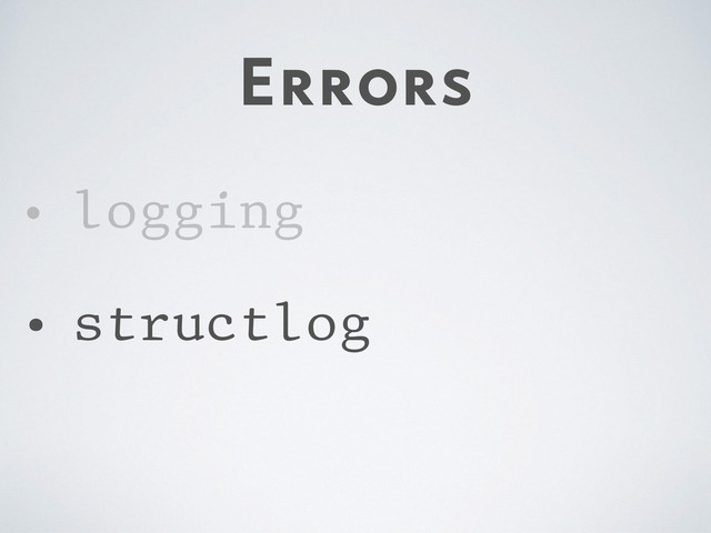 Errors
• logging
• structlog
