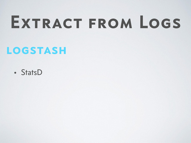 Extract from Logs
logstash
• StatsD
