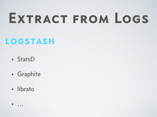 Extract from Logs
logstash
• StatsD
• Graphite
• librato
• …
