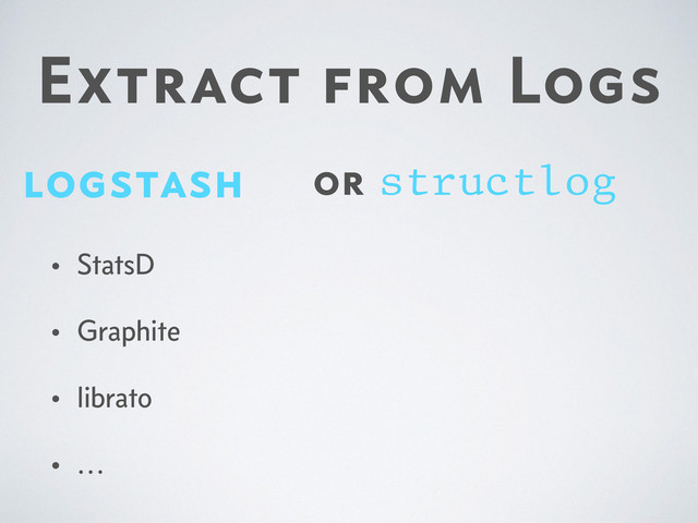 Extract from Logs
logstash
• StatsD
• Graphite
• librato
• …
or structlog
