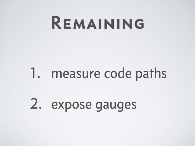 Remaining
1. measure code paths
2. expose gauges
