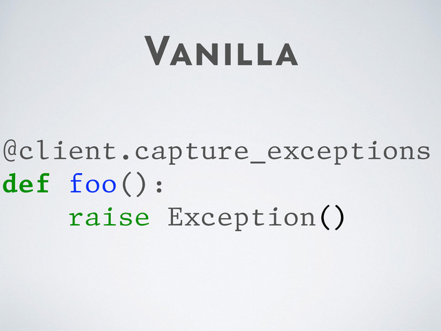 Vanilla
@client.capture_exceptions
def foo():
raise Exception()
