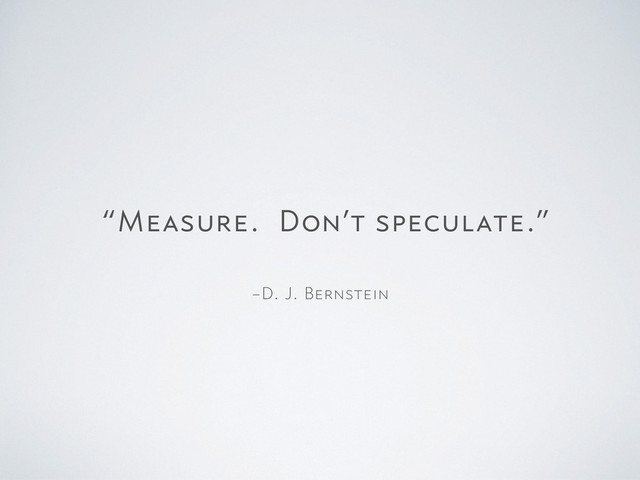–D. J. Bernstein
“Measure. Don’t speculate.”
