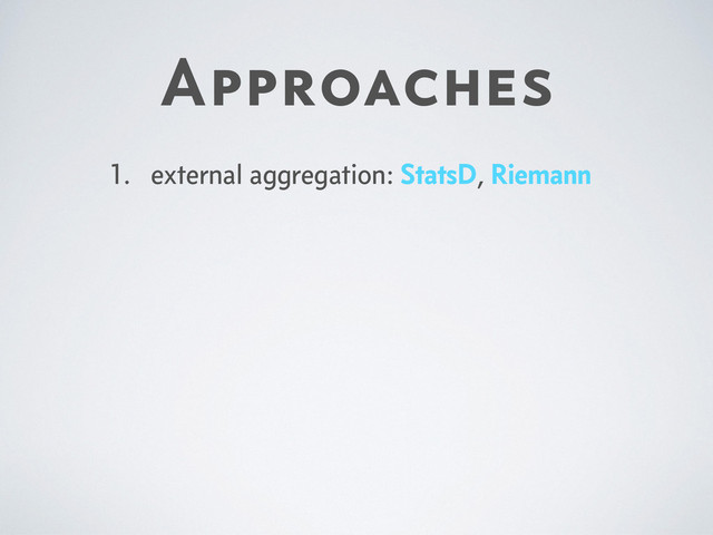 Approaches
1. external aggregation: StatsD, Riemann
