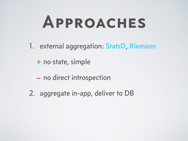 Approaches
1. external aggregation: StatsD, Riemann
+ no state, simple
– no direct introspection
2. aggregate in-app, deliver to DB
