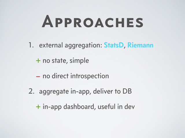 Approaches
1. external aggregation: StatsD, Riemann
+ no state, simple
– no direct introspection
2. aggregate in-app, deliver to DB
+ in-app dashboard, useful in dev
