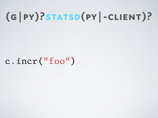 (g|py)?statsd(py|-client)?
c.incr("foo")
