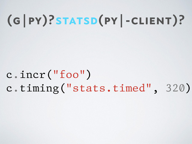 (g|py)?statsd(py|-client)?
c.incr("foo")
c.timing("stats.timed", 320)
