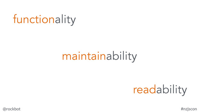 @rockbot #nzjscon
functionality
maintainability
readability

