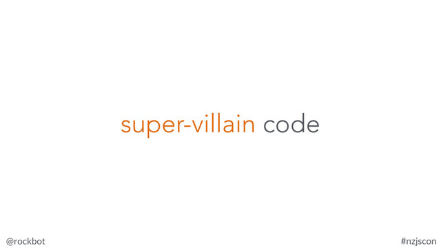 @rockbot #nzjscon
super-villain code
