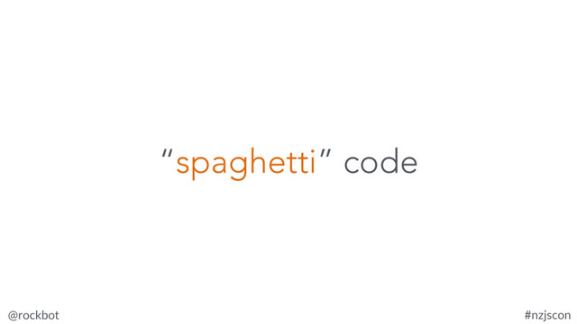 @rockbot #nzjscon
“spaghetti” code
