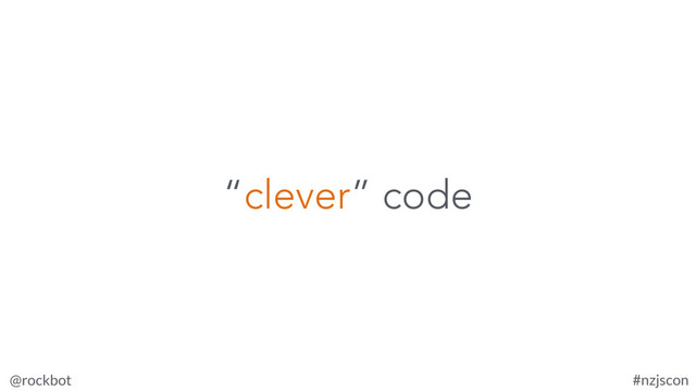 @rockbot #nzjscon
“clever” code
