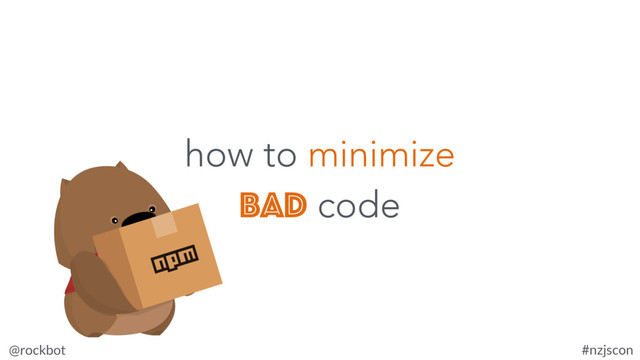 @rockbot #nzjscon
how to minimize
bad code
