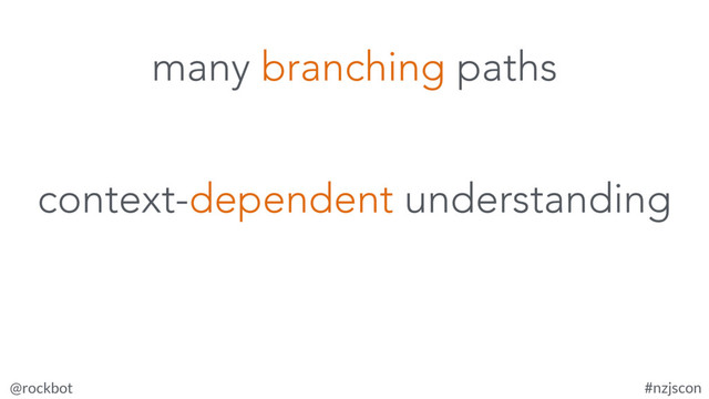 @rockbot #nzjscon
context-dependent understanding
many branching paths
